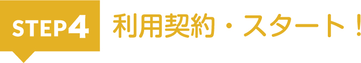 STEP4:利用契約・スタート!